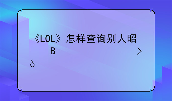 《LOL》怎样查询别人是否被封号？