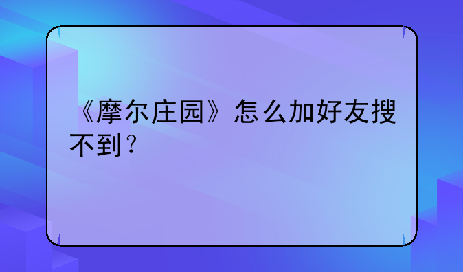 《摩尔庄园》怎么加好友搜不到？