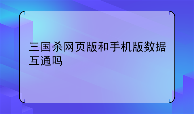 三国杀网页版和手机版数据互通吗