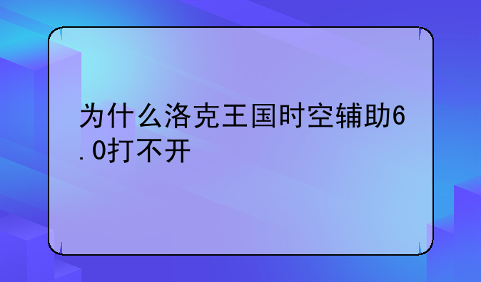 为什么洛克王国时空辅助6.0打不开
