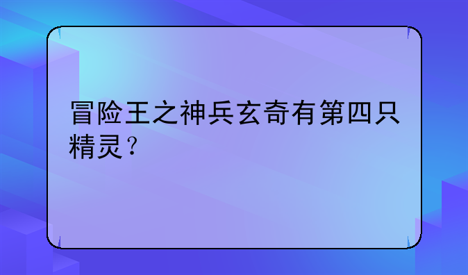 冒险王之神兵玄奇有第四只精灵？