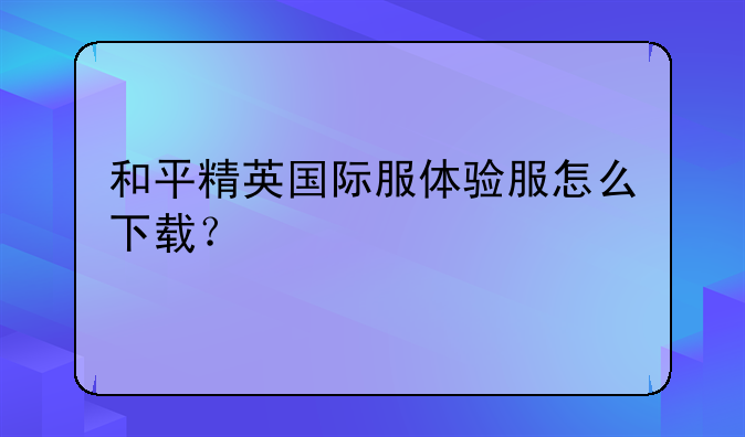 和平精英国际服体验服怎么下载？