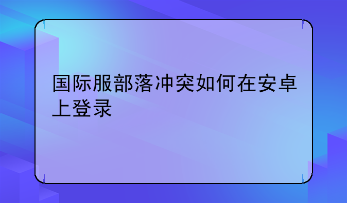 国际服部落冲突如何在安卓上登录
