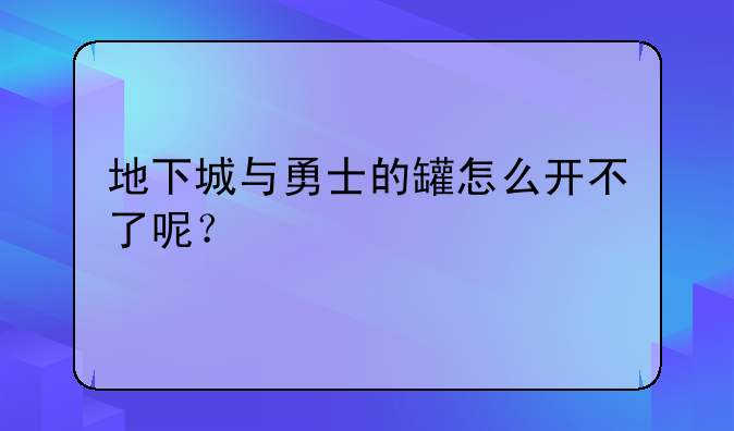 地下城与勇士的罐怎么开不了呢？