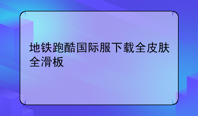 地铁跑酷国际服下载全皮肤全滑板