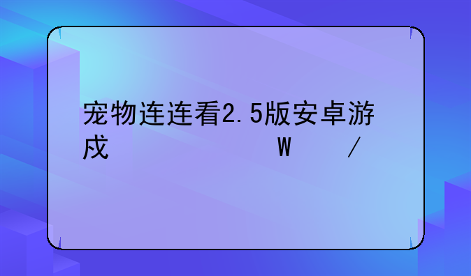 宠物连连看2.5版安卓游戏如何下载