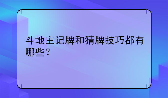 斗地主记牌和猜牌技巧都有哪些？