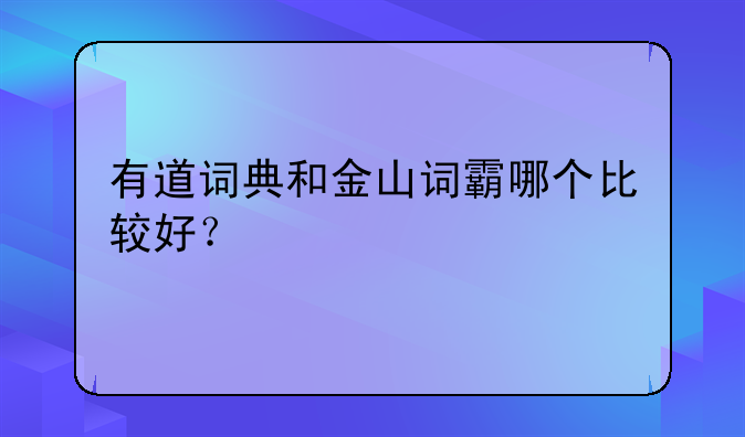 有道词典和金山词霸哪个比较好？