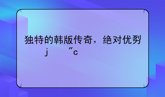 独特的韩版传奇，绝对优势的战士