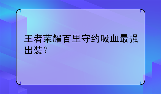 王者荣耀百里守约吸血最强出装？
