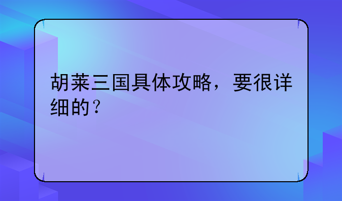 胡莱三国具体攻略，要很详细的？