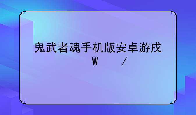 鬼武者魂手机版安卓游戏如何下载