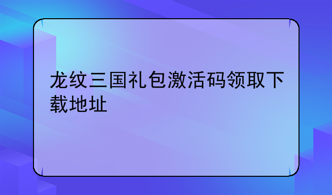龙纹三国礼包激活码领取下载地址