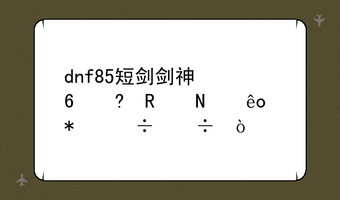 dnf85短剑剑神快捷栏放哪些技能好？
