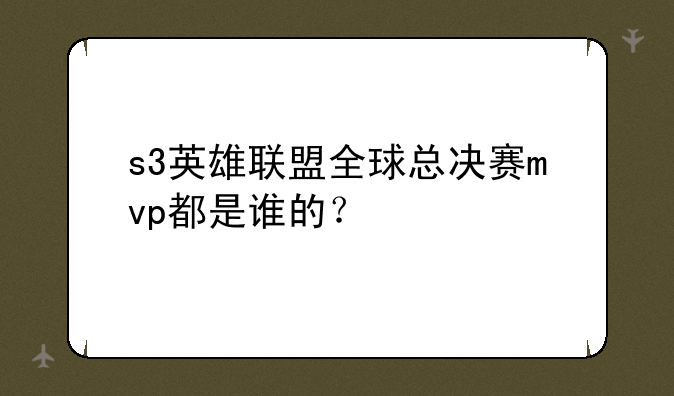 s3英雄联盟全球总决赛mvp都是谁的？