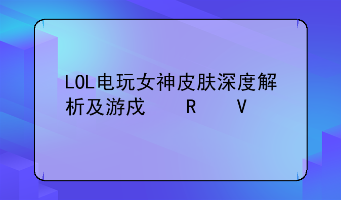 LOL电玩女神皮肤深度解析及游戏攻略