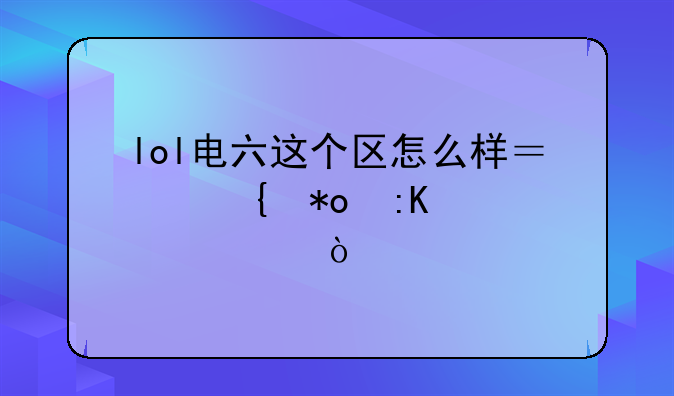 lol电六这个区怎么样？实力排第几？