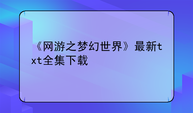 《网游之梦幻世界》最新txt全集下载