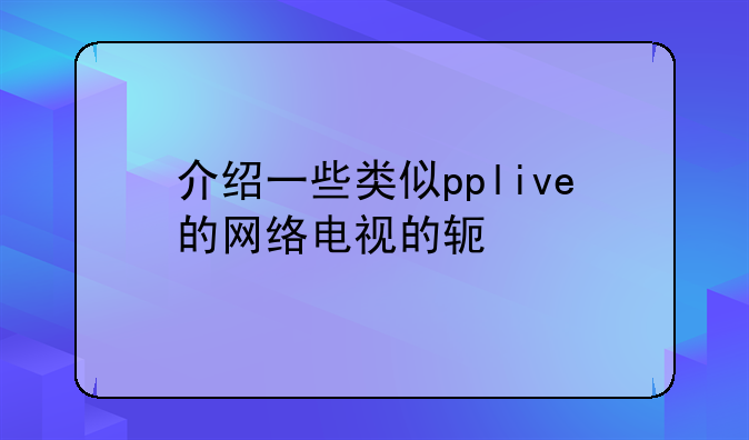 介绍一些类似pplive的网络电视的软件