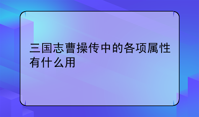 三国志曹操传中的各项属性有什么用