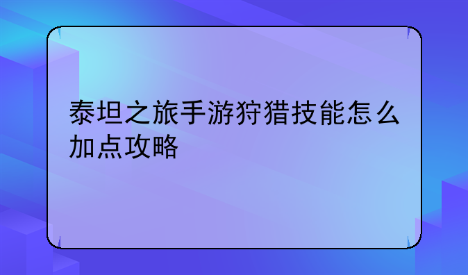 泰坦之旅手游狩猎技能怎么加点攻略