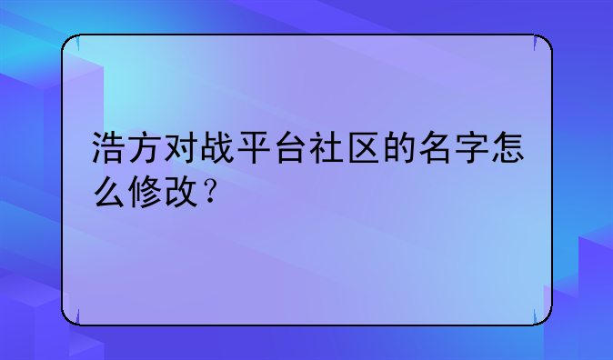 浩方对战平台社区的名字怎么修改？