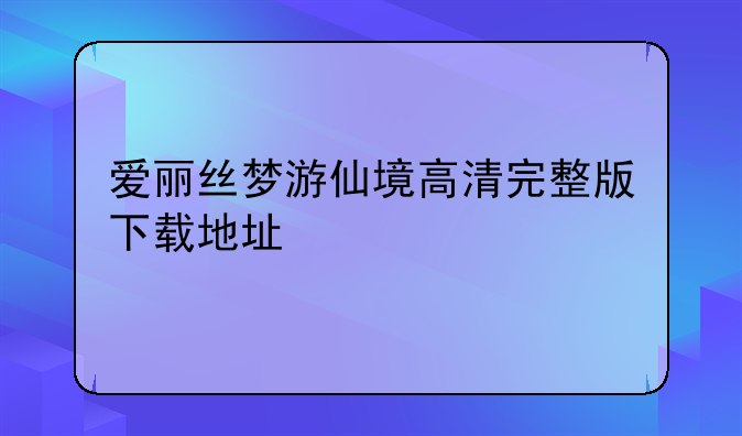 爱丽丝梦游仙境高清完整版下载地址