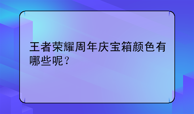 王者荣耀周年庆宝箱颜色有哪些呢？