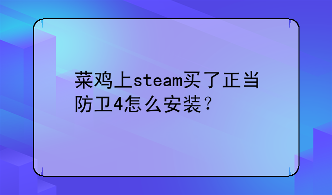 菜鸡上steam买了正当防卫4怎么安装？