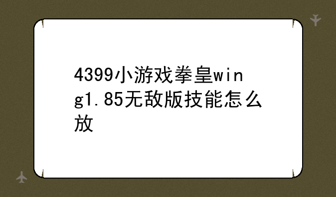 4399小游戏拳皇wing1.85无敌版技能怎么放