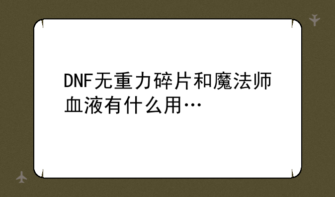 DNF无重力碎片和魔法师血液有什么用…