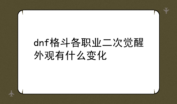 dnf格斗各职业二次觉醒外观有什么变化
