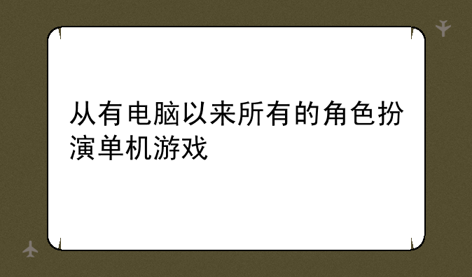 从有电脑以来所有的角色扮演单机游戏