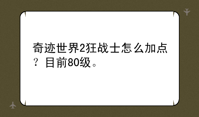 奇迹世界2狂战士怎么加点？目前80级。