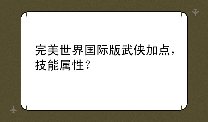 完美世界国际版武侠加点，技能属性？