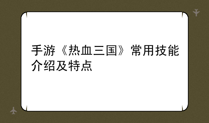 手游《热血三国》常用技能介绍及特点