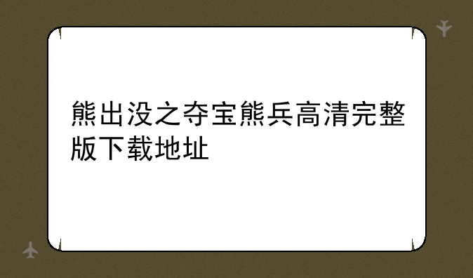 熊出没之夺宝熊兵高清完整版下载地址