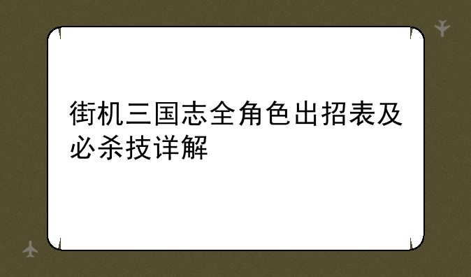 街机三国志全角色出招表及必杀技详解