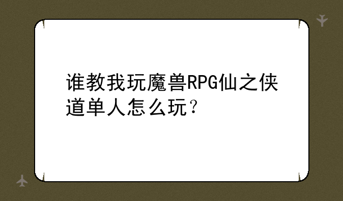 谁教我玩魔兽RPG仙之侠道单人怎么玩？