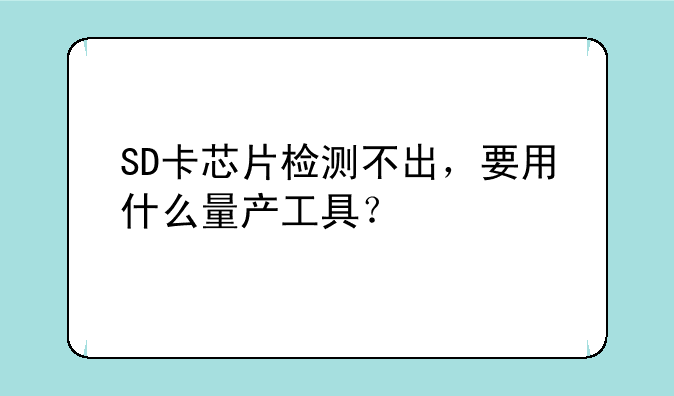 SD卡芯片检测不出，要用什么量产工具？