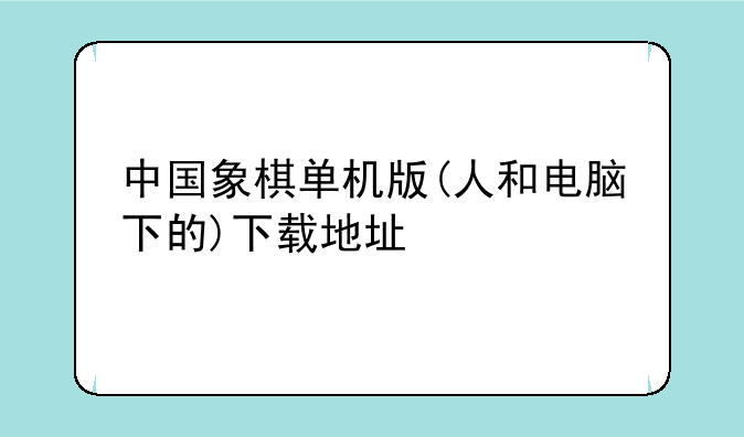 中国象棋单机版(人和电脑下的)下载地址