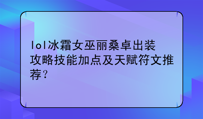 lol冰霜女巫丽桑卓出装攻略技能加点及天赋符文推荐？
