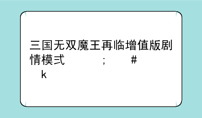 三国无双魔王再临增值版剧情模式怎么全通关