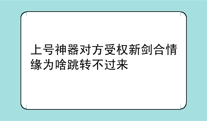 上号神器对方受权新剑合情缘为啥跳转不过来
