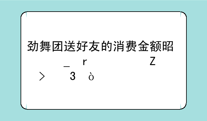 劲舞团送好友的消费金额是算在对方账号里？