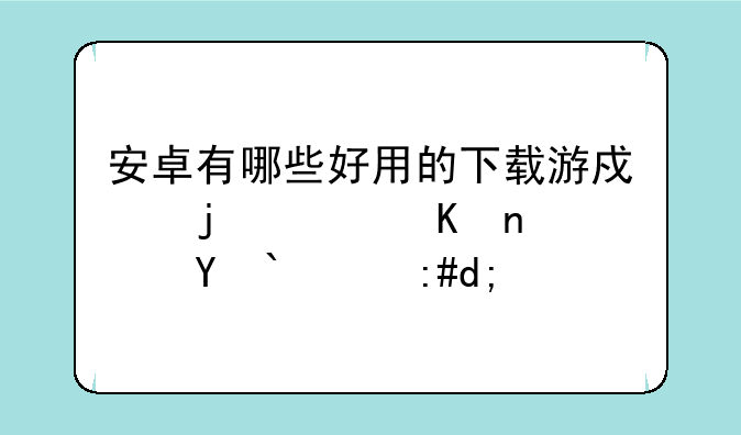 安卓有哪些好用的下载游戏的软件？求推荐！