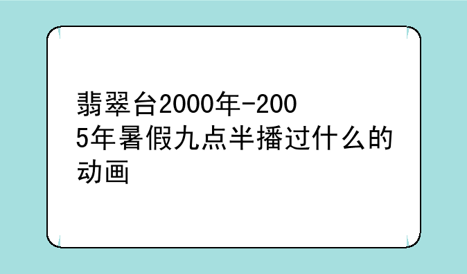 翡翠台2000年-2005年暑假九点半播过什么的动画