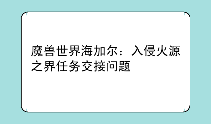 魔兽世界海加尔：入侵火源之界任务交接问题