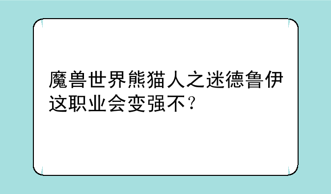 魔兽世界熊猫人之迷德鲁伊这职业会变强不？