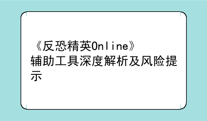 《反恐精英Online》辅助工具深度解析及风险提示